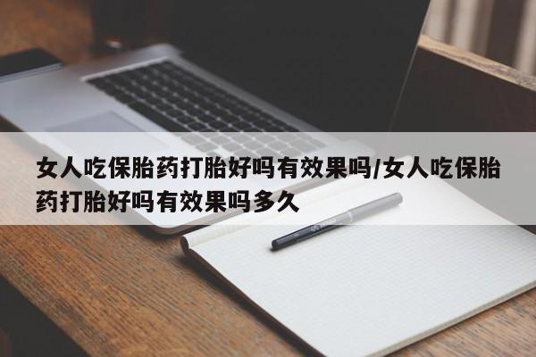 打胎药叫什么名字怎么购买女人吃保胎药打胎好吗有效果吗/女人吃保胎药打胎好吗有效果吗多久