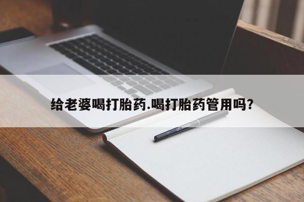 打胎药叫什么名字怎么购买给老婆喝打胎药.喝打胎药管用吗？