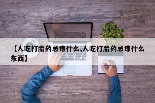打胎药叫什么名字怎么购买【人吃打胎药忌讳什么,人吃打胎药忌讳什么东西】