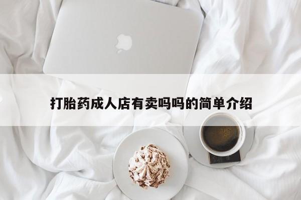 打胎药叫什么名字怎么购买打胎药成人店有卖吗吗的简单介绍