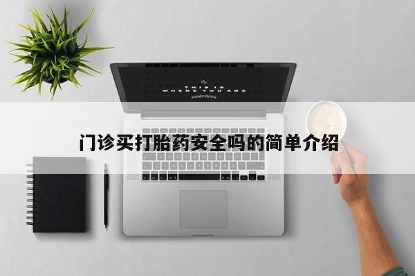 打胎药叫什么名字怎么购买门诊买打胎药安全吗的简单介绍