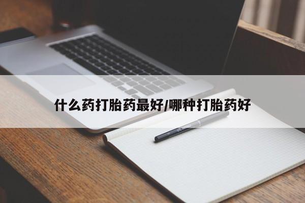 打胎药叫什么名字怎么购买什么药打胎药最好/哪种打胎药好