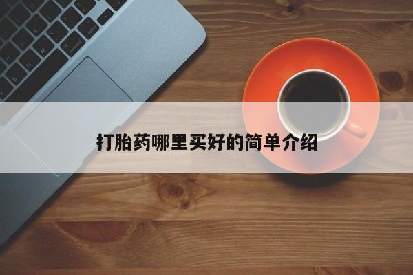 打胎药叫什么名字怎么购买打胎药哪里买好的简单介绍