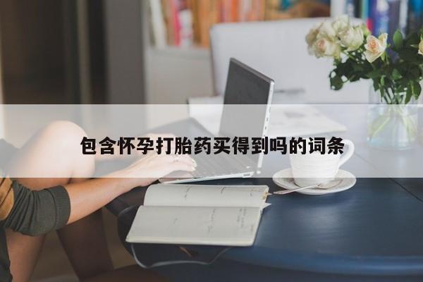 打胎药叫什么名字怎么购买包含怀孕打胎药买得到吗的词条