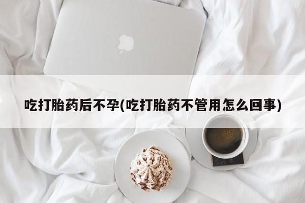 打胎药叫什么名字怎么购买吃打胎药后不孕(吃打胎药不管用怎么回事)