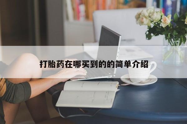 打胎药叫什么名字怎么购买打胎药在哪买到的的简单介绍