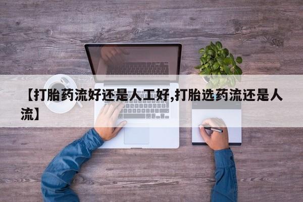 打胎药叫什么名字怎么购买【打胎药流好还是人工好,打胎选药流还是人流】