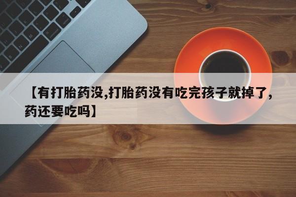 打胎药叫什么名字怎么购买【有打胎药没,打胎药没有吃完孩子就掉了,药还要吃吗】