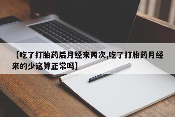 打胎药叫什么名字怎么购买【吃了打胎药后月经来两次,吃了打胎药月经来的少这算正常吗】