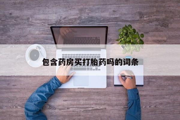 打胎药叫什么名字怎么购买包含药房买打胎药吗的词条