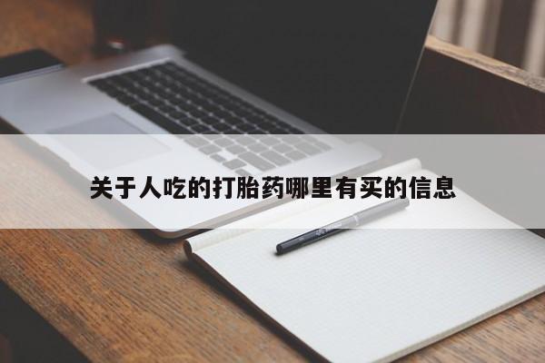 打胎药叫什么名字怎么购买关于人吃的打胎药哪里有买的信息