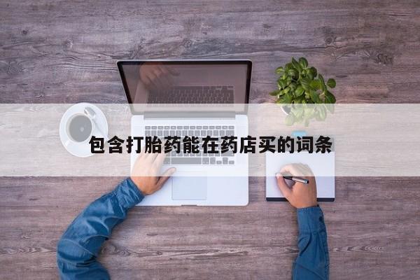 打胎药叫什么名字怎么购买包含打胎药能在药店买的词条