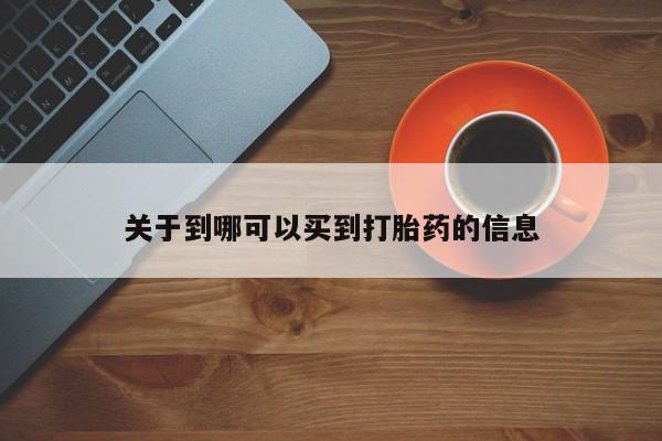 打胎药叫什么名字怎么购买关于到哪可以买到打胎药的信息
