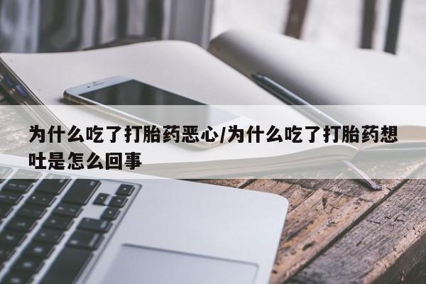 打胎药叫什么名字怎么购买为什么吃了打胎药恶心/为什么吃了打胎药想吐是怎么回事
