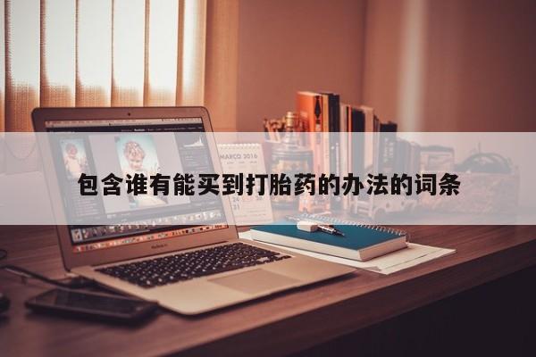 打胎药叫什么名字怎么购买包含谁有能买到打胎药的办法的词条