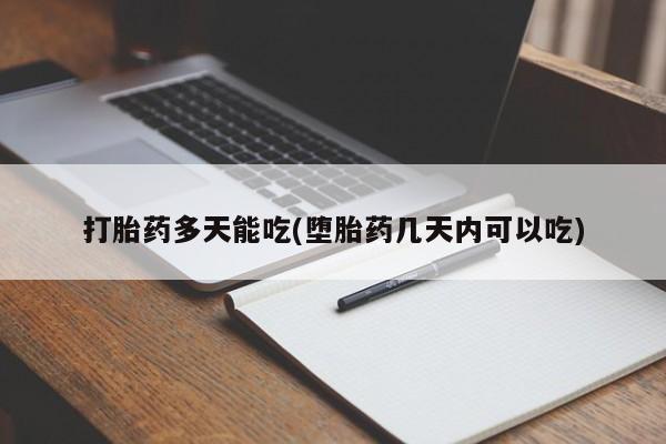 打胎药叫什么名字怎么购买打胎药多天能吃(堕胎药几天内可以吃)