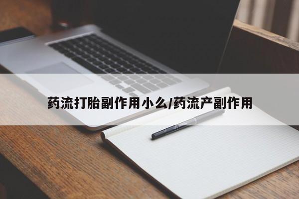 打胎药叫什么名字怎么购买药流打胎副作用小么/药流产副作用