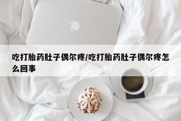 打胎药叫什么名字怎么购买吃打胎药肚子偶尔疼/吃打胎药肚子偶尔疼怎么回事