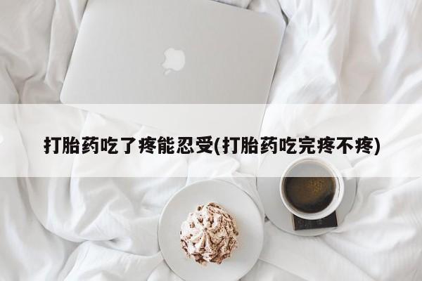 打胎药叫什么名字怎么购买打胎药吃了疼能忍受(打胎药吃完疼不疼)