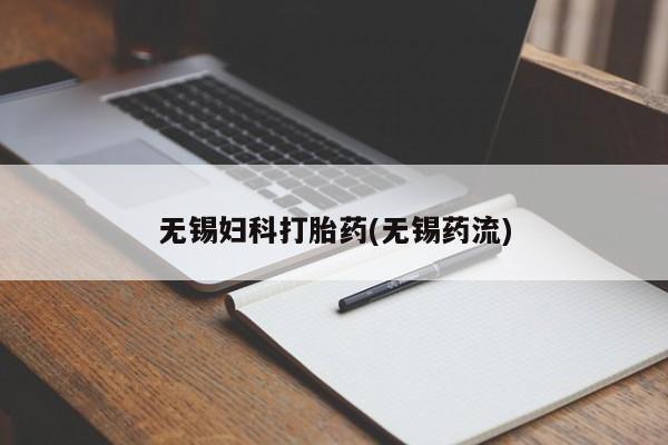 打胎药叫什么名字怎么购买无锡妇科打胎药(无锡药流)