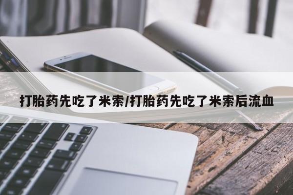 打胎药叫什么名字怎么购买打胎药先吃了米索/打胎药先吃了米索后流血