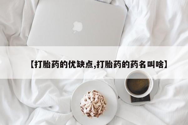 打胎药叫什么名字怎么购买【打胎药的优缺点,打胎药的药名叫啥】